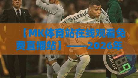 【MK体育站在线观看免费直播站】——2026年免费高清体育直播全攻略 【MK体育站在线观看免费直播站】——2026年免费高清体育直播全攻略