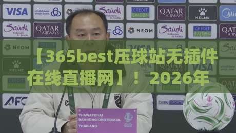 【365best压球站无插件在线直播网】！2026年观赛新体验，这些功能你试过没？