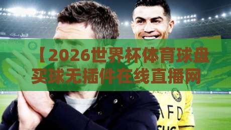 【2026世界杯体育球盘买球无插件在线直播网】!球迷狂喜,原来真能免费看高清不卡顿? 【2026世界杯体育球盘买球无插件在线直播网】!球迷狂喜,原来真能免费看高清不卡顿?