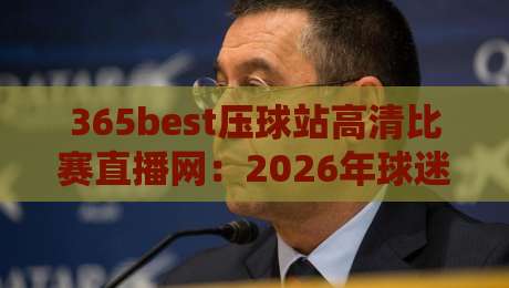 365best压球站高清比赛直播网：2026年球迷必看的顶级赛事平台
