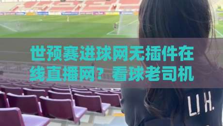 世预赛进球网无插件在线直播网？看球老司机都藏了这些门道【世预赛进球网】