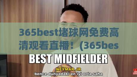 365best堵球网免费高清观看直播!(365best堵球网)免费高清观看直播——2026年资深球迷实测指南 365best堵球网免费高清观看直播!(365best堵球网)免费高清观看直播——2026年资深球迷实测指南
