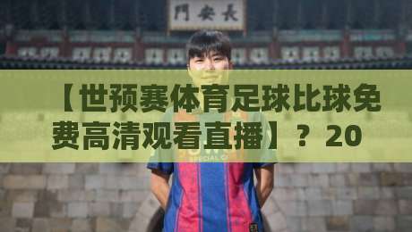 【世预赛体育足球比球免费高清观看直播】?2026年最全观赛指南来了! 【世预赛体育足球比球免费高清观看直播】?2026年最全观赛指南来了!