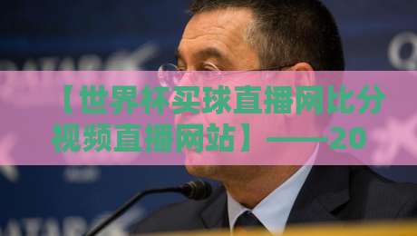 【世界杯买球直播网比分视频直播网站】——2026年观赛新选择，这些细节你注意到了吗？
