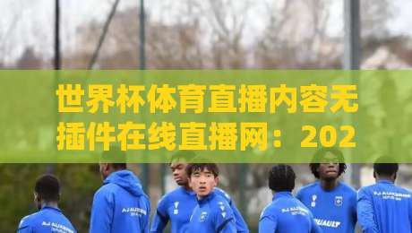 世界杯体育直播内容无插件在线直播网:2026年观赛新玩法 世界杯体育直播内容无插件在线直播网:2026年观赛新玩法