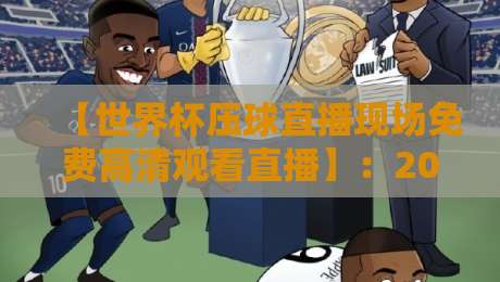 【世界杯压球直播现场免费高清观看直播】:2026年观赛攻略与必备神器 【世界杯压球直播现场免费高清观看直播】:2026年观赛攻略与必备神器