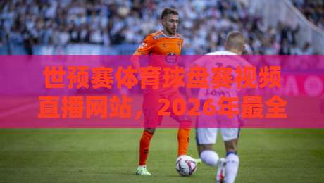 世预赛体育球盘赛视频直播网站,2026年最全观赛指南来了! 世预赛体育球盘赛视频直播网站,2026年最全观赛指南来了!