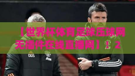 【世界杯体育足球压球网无插件在线直播网】！2026看球新姿势，你get了吗？