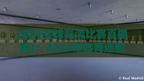 (明升买球高清比赛直播网):2026年体育迷都在用的观赛平台? (明升买球高清比赛直播网):2026年体育迷都在用的观赛平台?