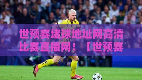世预赛堵球地址网高清比赛直播网！【世预赛堵球地址网高清比赛直播网】2026世预赛观赛避坑与免费高清直播入口大揭秘