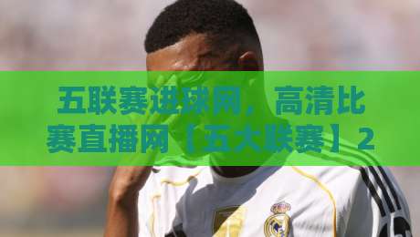 五联赛进球网,高清比赛直播网【五大联赛】2026观赛必备指南! 五联赛进球网,高清比赛直播网【五大联赛】2026观赛必备指南!