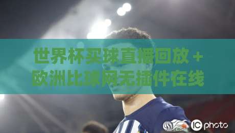 世界杯买球直播回放+欧洲比球网无插件在线直播网:2026年球迷看球新姿势,你get了吗? 世界杯买球直播回放+欧洲比球网无插件在线直播网:2026年球迷看球新姿势,你get了吗?