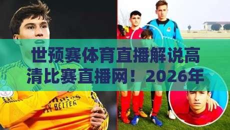 世预赛体育直播解说高清比赛直播网!2026年看球,这个平台凭什么封神? 世预赛体育直播解说高清比赛直播网!2026年看球,这个平台凭什么封神?