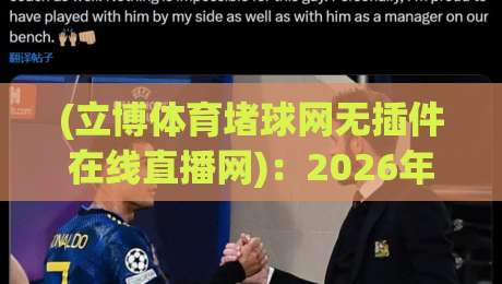 (立博体育堵球网无插件在线直播网)：2026年观赛首选，无插件流畅体验