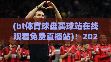 (bt体育球盘买球站在线观看免费直播站)！2026年，你真的搞懂怎么“看”比赛了吗？