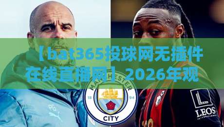 【bat365投球网无插件在线直播网】2026年观赛新体验：告别繁琐，一键直达赛事现场