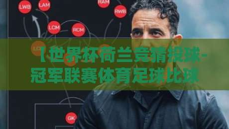 【世界杯荷兰竞猜投球-冠军联赛体育足球比球】! 2026年球迷必看：荷兰队竞猜新玩法与冠军联赛深度解析手册