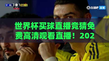 世界杯买球直播竞猜免费高清观看直播！2026年球迷必备的免费高清观赛指南（世界杯买球直播竞猜免费高清观看直播）