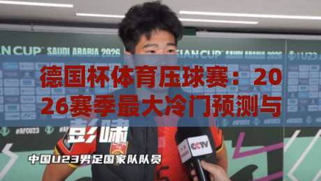 德国杯体育压球赛：2026赛季最大冷门预测与投注策略分析（德国杯体育压球赛）
