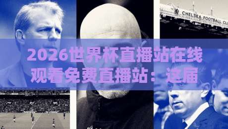 2026世界杯直播站在线观看免费直播站：这届世界杯哪里看？全网最全免费观看指南