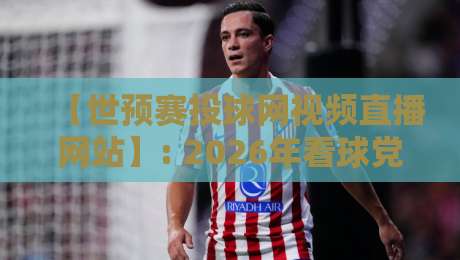 【世预赛投球网视频直播网站】: 2026年看球党必收的宝藏平台,错过悔一年! 【世预赛投球网视频直播网站】: 2026年看球党必收的宝藏平台,错过悔一年!