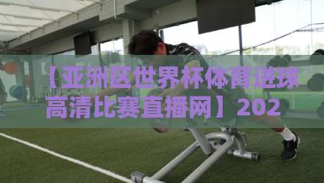 【亚洲区世界杯体育进球高清比赛直播网】2026年观赛指南:从预选赛到决赛,高清直播全解析 【亚洲区世界杯体育进球高清比赛直播网】2026年观赛指南:从预选赛到决赛,高清直播全解析