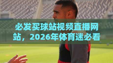 必发买球站视频直播网站,2026年体育迷必看的五大真相 必发买球站视频直播网站,2026年体育迷必看的五大真相