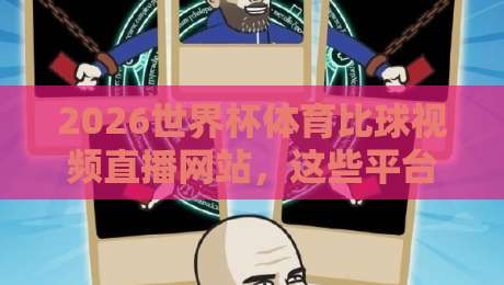 2026世界杯体育比球视频直播网站,这些平台让你免费看高清!【2026世界杯体育比球视频直播网站】 2026世界杯体育比球视频直播网站,这些平台让你免费看高清!【2026世界杯体育比球视频直播网站】