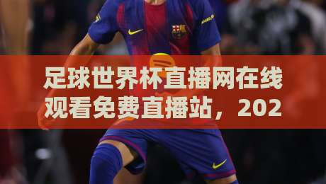 足球世界杯直播网在线观看免费直播站,2026年观赛终极指南! 足球世界杯直播网在线观看免费直播站,2026年观赛终极指南!