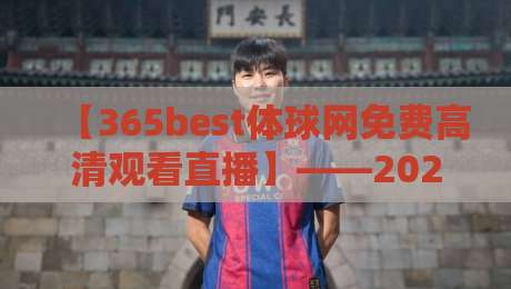 【365best体球网免费高清观看直播】——2026年最新观赛指南与实测体验 【365best体球网免费高清观看直播】——2026年最新观赛指南与实测体验