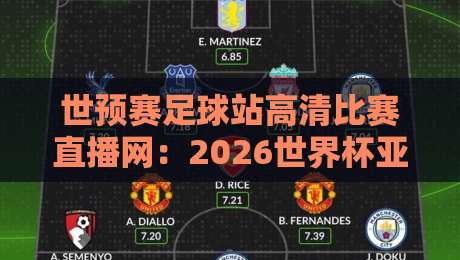 世预赛足球站高清比赛直播网:2026世界杯亚洲区预选赛观赛指南 世预赛足球站高清比赛直播网:2026世界杯亚洲区预选赛观赛指南