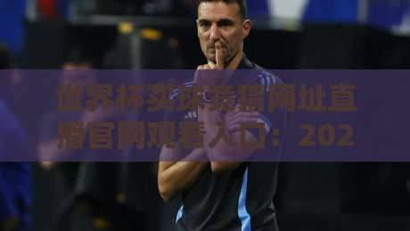 世界杯买球竞猜网址直播官网观看入口:2026年球迷必知的五大安全通道 世界杯买球竞猜网址直播官网观看入口:2026年球迷必知的五大安全通道