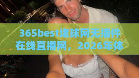 365best堵球网无插件在线直播网,2026年体育观赛新选择? 365best堵球网无插件在线直播网,2026年体育观赛新选择?