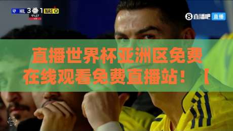 直播世界杯亚洲区免费在线观看免费直播站!【直播世界杯亚洲区免费在线观看免费直播站】2026年观赛全攻略 直播世界杯亚洲区免费在线观看免费直播站!【直播世界杯亚洲区免费在线观看免费直播站】2026年观赛全攻略