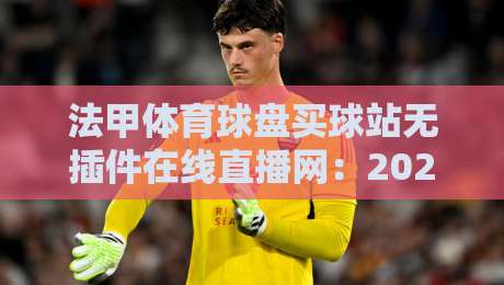 法甲体育球盘买球站无插件在线直播网：2026年看球新选择，你试过没？