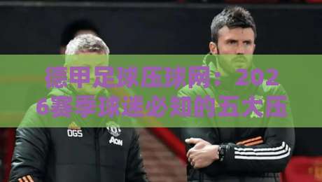 德甲足球压球网：2026赛季球迷必知的五大压球技巧与平台选择要点