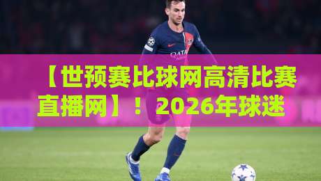 【世预赛比球网高清比赛直播网】!2026年球迷观赛新选择,你试过没? 【世预赛比球网高清比赛直播网】!2026年球迷观赛新选择,你试过没?