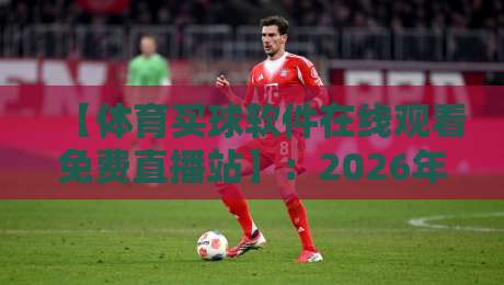 【体育买球软件在线观看免费直播站】:2026年如何安全免费看球赛? 【体育买球软件在线观看免费直播站】:2026年如何安全免费看球赛?