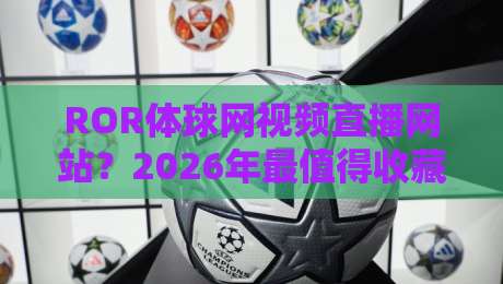 ROR体球网视频直播网站?2026年最值得收藏的观赛指南!【ROR体球网视频直播网站】 ROR体球网视频直播网站?2026年最值得收藏的观赛指南!【ROR体球网视频直播网站】