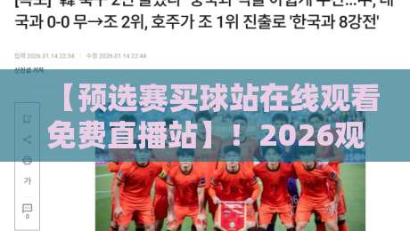 【预选赛买球站在线观看免费直播站】!2026观赛指南与避坑建议 【预选赛买球站在线观看免费直播站】!2026观赛指南与避坑建议