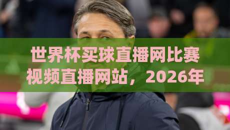 世界杯买球直播网比赛视频直播网站,2026年观赛新选择(世界杯买球直播网)全指南 世界杯买球直播网比赛视频直播网站,2026年观赛新选择(世界杯买球直播网)全指南