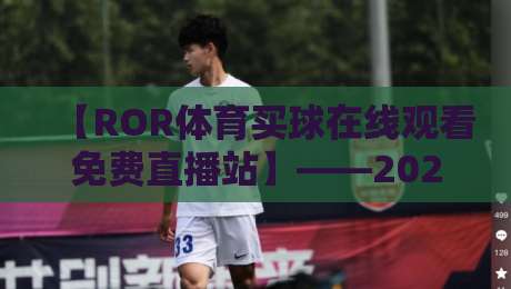 【ROR体育买球在线观看免费直播站】——2026年球迷必备的观赛神器? 【ROR体育买球在线观看免费直播站】——2026年球迷必备的观赛神器?
