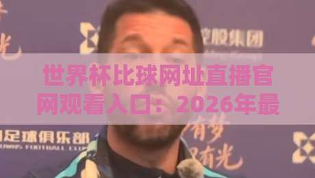 世界杯比球网址直播官网观看入口:2026年最靠谱的5个观赛平台推荐 世界杯比球网址直播官网观看入口:2026年最靠谱的5个观赛平台推荐