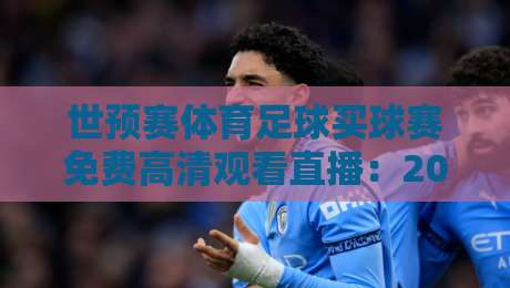 世预赛体育足球买球赛免费高清观看直播:2026年球迷必备观赛指南(世预赛体育足球) 世预赛体育足球买球赛免费高清观看直播:2026年球迷必备观赛指南(世预赛体育足球)