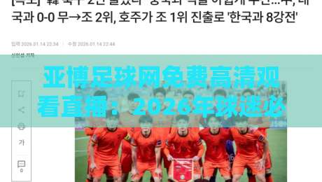 亚博足球网免费高清观看直播:2026年球迷必备的观赛神器(亚博足球网) 亚博足球网免费高清观看直播:2026年球迷必备的观赛神器(亚博足球网)