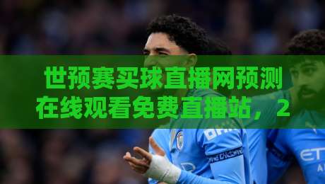 世预赛买球直播网预测在线观看免费直播站,2026年球迷的终极观赛指南! 世预赛买球直播网预测在线观看免费直播站,2026年球迷的终极观赛指南!