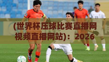 (世界杯压球比赛直播网视频直播网站):2026年观赛新选择,这些细节你必须知道! (世界杯压球比赛直播网视频直播网站):2026年观赛新选择,这些细节你必须知道!