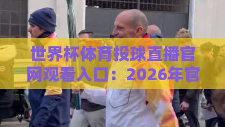 世界杯体育投球直播官网观看入口:2026年官方平台与互动玩法全解析 世界杯体育投球直播官网观看入口:2026年官方平台与互动玩法全解析