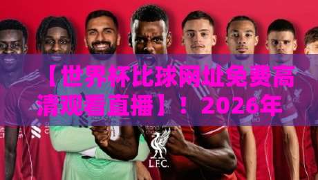 【世界杯比球网址免费高清观看直播】！2026年这些平台让你看球不花一分钱