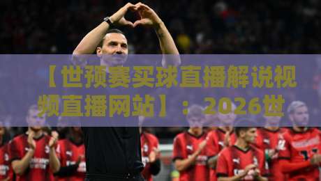 【世预赛买球直播解说视频直播网站】:2026世预赛,去哪看最稳?老球迷的真心话 【世预赛买球直播解说视频直播网站】:2026世预赛,去哪看最稳?老球迷的真心话